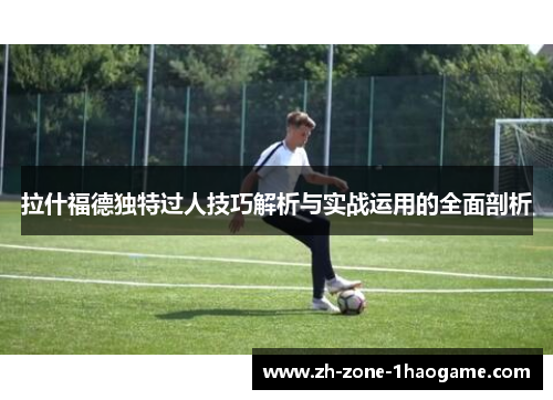 拉什福德独特过人技巧解析与实战运用的全面剖析