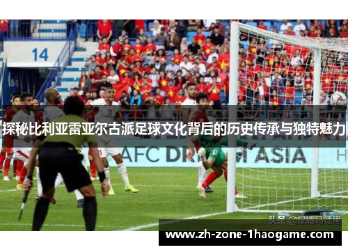 探秘比利亚雷亚尔古派足球文化背后的历史传承与独特魅力 探秘比利亚雷亚尔古派足球文化背后的历史传承与独特魅力