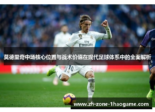 莫德里奇中场核心位置与战术价值在现代足球体系中的全面解析