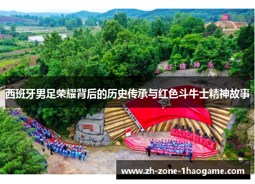 西班牙男足荣耀背后的历史传承与红色斗牛士精神故事 西班牙男足荣耀背后的历史传承与红色斗牛士精神故事