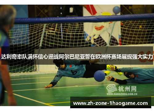 达利奇率队满怀信心迎战阿尔巴尼亚誓在欧洲杯赛场展现强大实力 达利奇率队满怀信心迎战阿尔巴尼亚誓在欧洲杯赛场展现强大实力