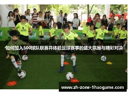 如何加入500球队联赛并体验足球赛事的盛大氛围与精彩对决 如何加入500球队联赛并体验足球赛事的盛大氛围与精彩对决