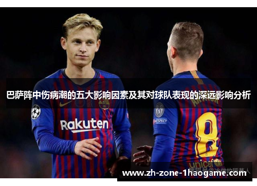 巴萨阵中伤病潮的五大影响因素及其对球队表现的深远影响分析 巴萨阵中伤病潮的五大影响因素及其对球队表现的深远影响分析