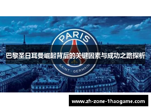 巴黎圣日耳曼崛起背后的关键因素与成功之路探析 巴黎圣日耳曼崛起背后的关键因素与成功之路探析