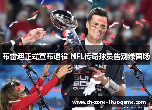 布雷迪正式宣布退役 NFL传奇球员告别绿茵场
