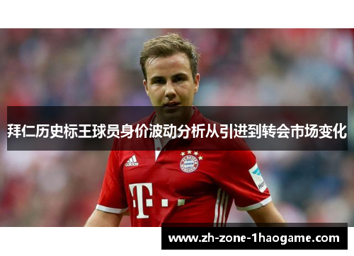 拜仁历史标王球员身价波动分析从引进到转会市场变化