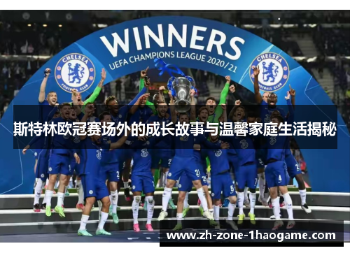 斯特林欧冠赛场外的成长故事与温馨家庭生活揭秘