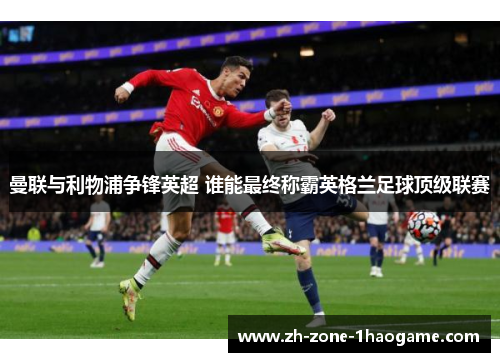 曼联与利物浦争锋英超 谁能最终称霸英格兰足球顶级联赛