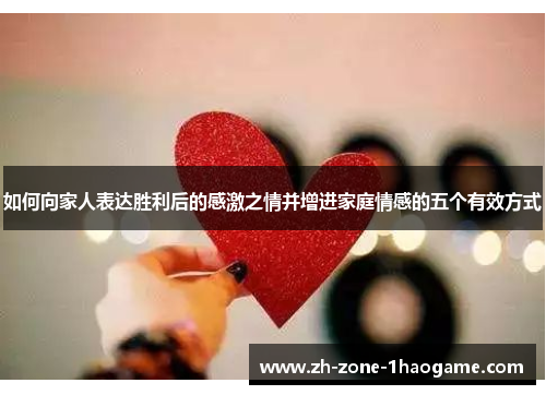 如何向家人表达胜利后的感激之情并增进家庭情感的五个有效方式