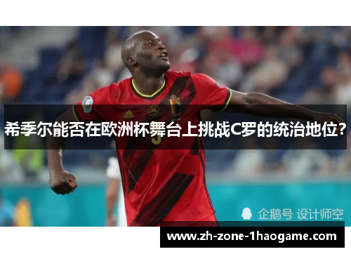 希季尔能否在欧洲杯舞台上挑战C罗的统治地位? 希季尔能否在欧洲杯舞台上挑战C罗的统治地位?