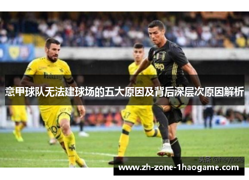 意甲球队无法建球场的五大原因及背后深层次原因解析 意甲球队无法建球场的五大原因及背后深层次原因解析