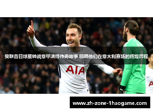 曼联昔日球星转战意甲演绎传奇故事 回顾他们在意大利赛场的辉煌历程 曼联昔日球星转战意甲演绎传奇故事 回顾他们在意大利赛场的辉煌历程