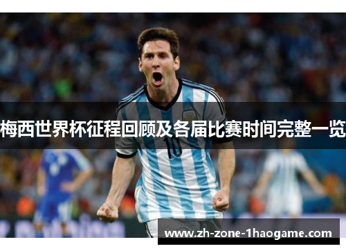 梅西世界杯征程回顾及各届比赛时间完整一览 梅西世界杯征程回顾及各届比赛时间完整一览