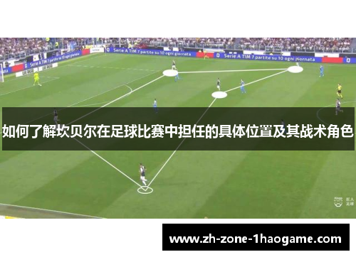 如何了解坎贝尔在足球比赛中担任的具体位置及其战术角色