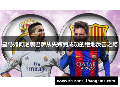 皇马如何逆袭巴萨从失败到成功的绝地反击之路
