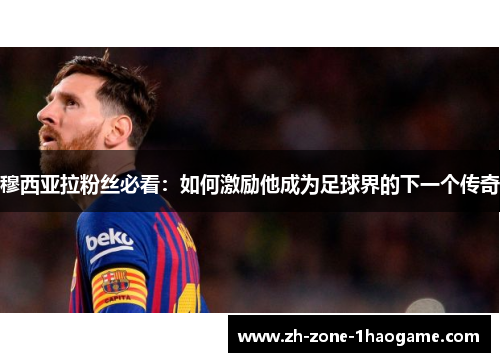 穆西亚拉粉丝必看：如何激励他成为足球界的下一个传奇