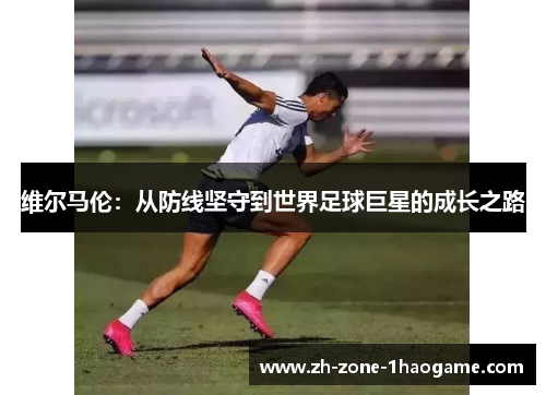 维尔马伦：从防线坚守到世界足球巨星的成长之路