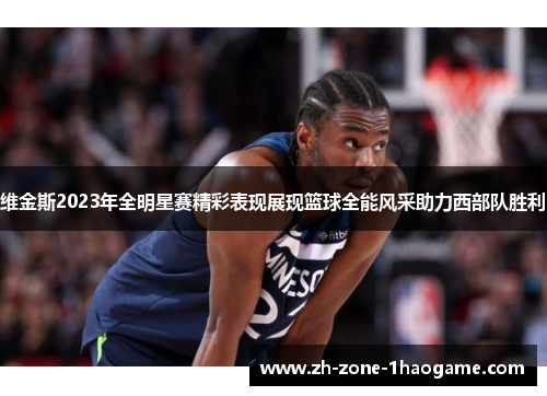 维金斯2023年全明星赛精彩表现展现篮球全能风采助力西部队胜利
