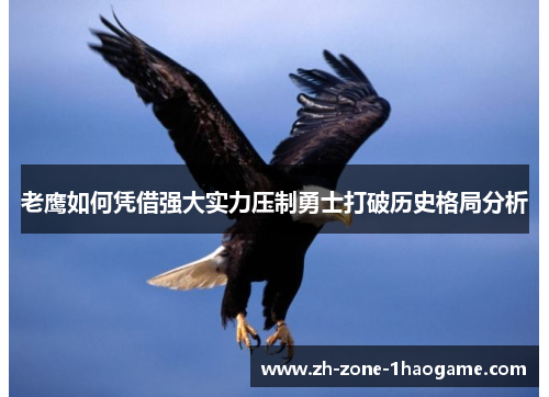 老鹰如何凭借强大实力压制勇士打破历史格局分析