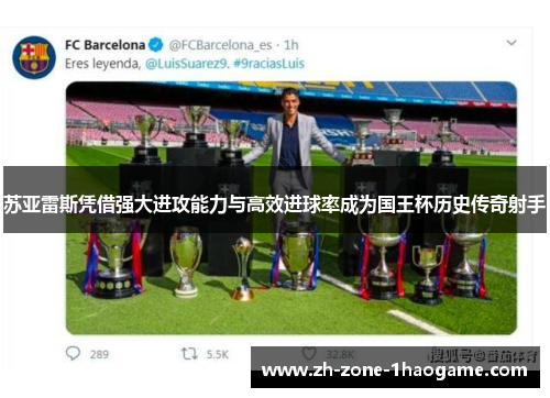 苏亚雷斯凭借强大进攻能力与高效进球率成为国王杯历史传奇射手 苏亚雷斯凭借强大进攻能力与高效进球率成为国王杯历史传奇射手