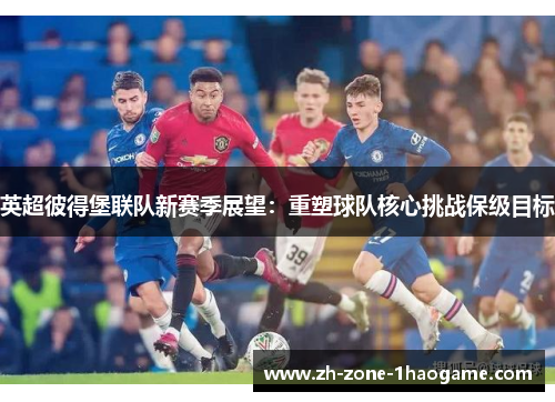 英超彼得堡联队新赛季展望:重塑球队核心挑战保级目标 英超彼得堡联队新赛季展望:重塑球队核心挑战保级目标