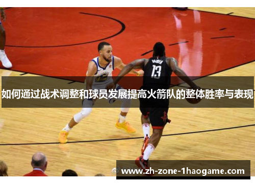 如何通过战术调整和球员发展提高火箭队的整体胜率与表现