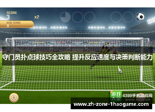 守门员扑点球技巧全攻略 提升反应速度与决策判断能力