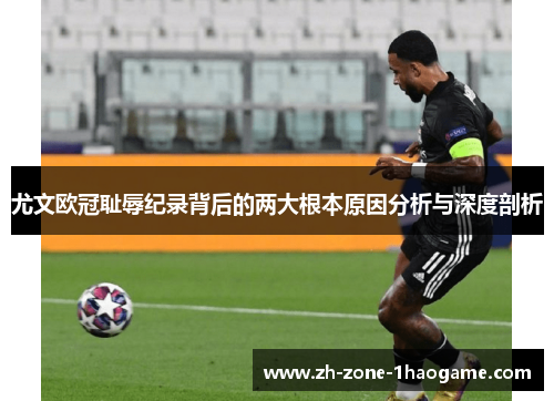 尤文欧冠耻辱纪录背后的两大根本原因分析与深度剖析