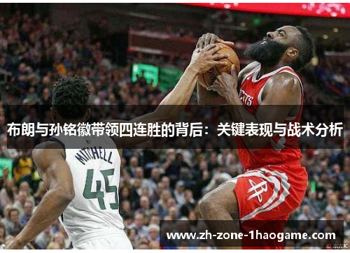 布朗与孙铭徽带领四连胜的背后：关键表现与战术分析