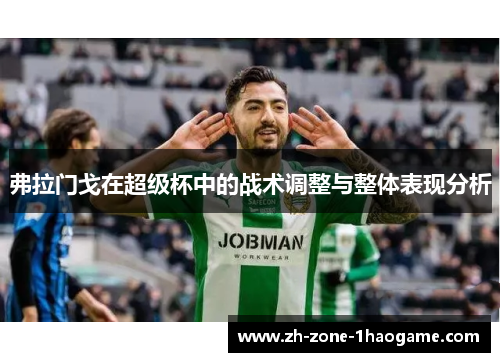 弗拉门戈在超级杯中的战术调整与整体表现分析