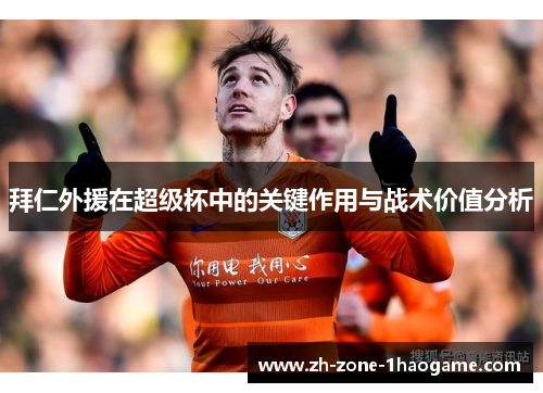 拜仁外援在超级杯中的关键作用与战术价值分析