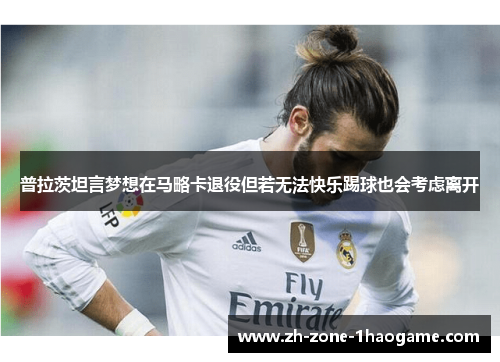 普拉茨坦言梦想在马略卡退役但若无法快乐踢球也会考虑离开