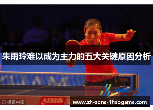 朱雨玲难以成为主力的五大关键原因分析