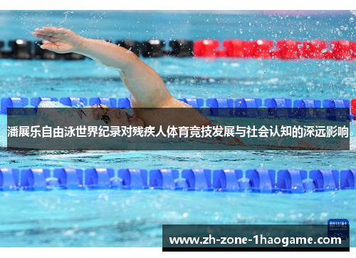 潘展乐自由泳世界纪录对残疾人体育竞技发展与社会认知的深远影响