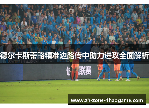 德尔卡斯蒂略精准边路传中助力进攻全面解析