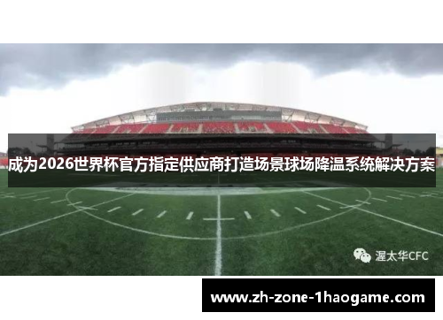 成为2026世界杯官方指定供应商打造场景球场降温系统解决方案