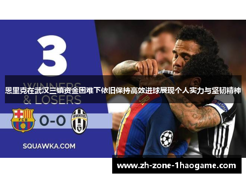 恩里克在武汉三镇资金困难下依旧保持高效进球展现个人实力与坚韧精神 恩里克在武汉三镇资金困难下依旧保持高效进球展现个人实力与坚韧精神