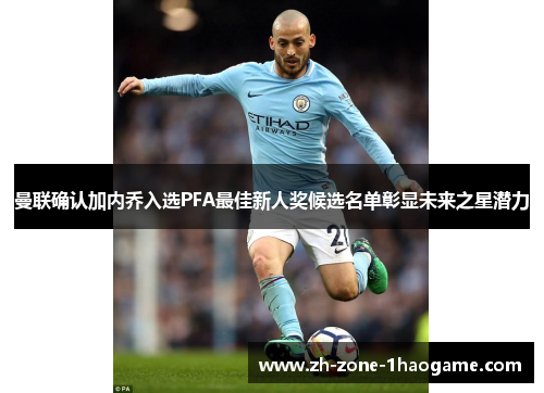 曼联确认加内乔入选PFA最佳新人奖候选名单彰显未来之星潜力