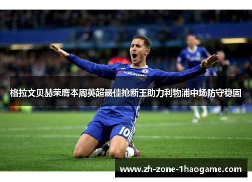 格拉文贝赫荣膺本周英超最佳抢断王助力利物浦中场防守稳固 格拉文贝赫荣膺本周英超最佳抢断王助力利物浦中场防守稳固