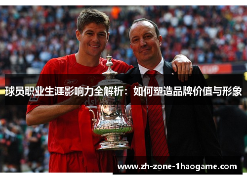 球员职业生涯影响力全解析：如何塑造品牌价值与形象