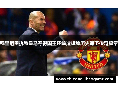 穆里尼奥执教皇马夺得国王杯缔造辉煌历史写下传奇篇章