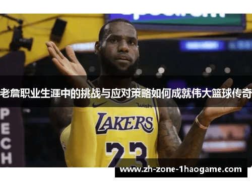 老詹职业生涯中的挑战与应对策略如何成就伟大篮球传奇